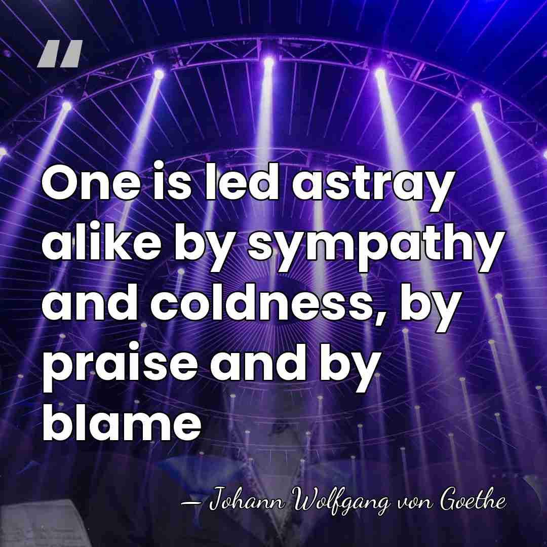 One is led astray alike by sympathy and coldness, by praise and&hellip; - Johann Wolfgang von Goethe