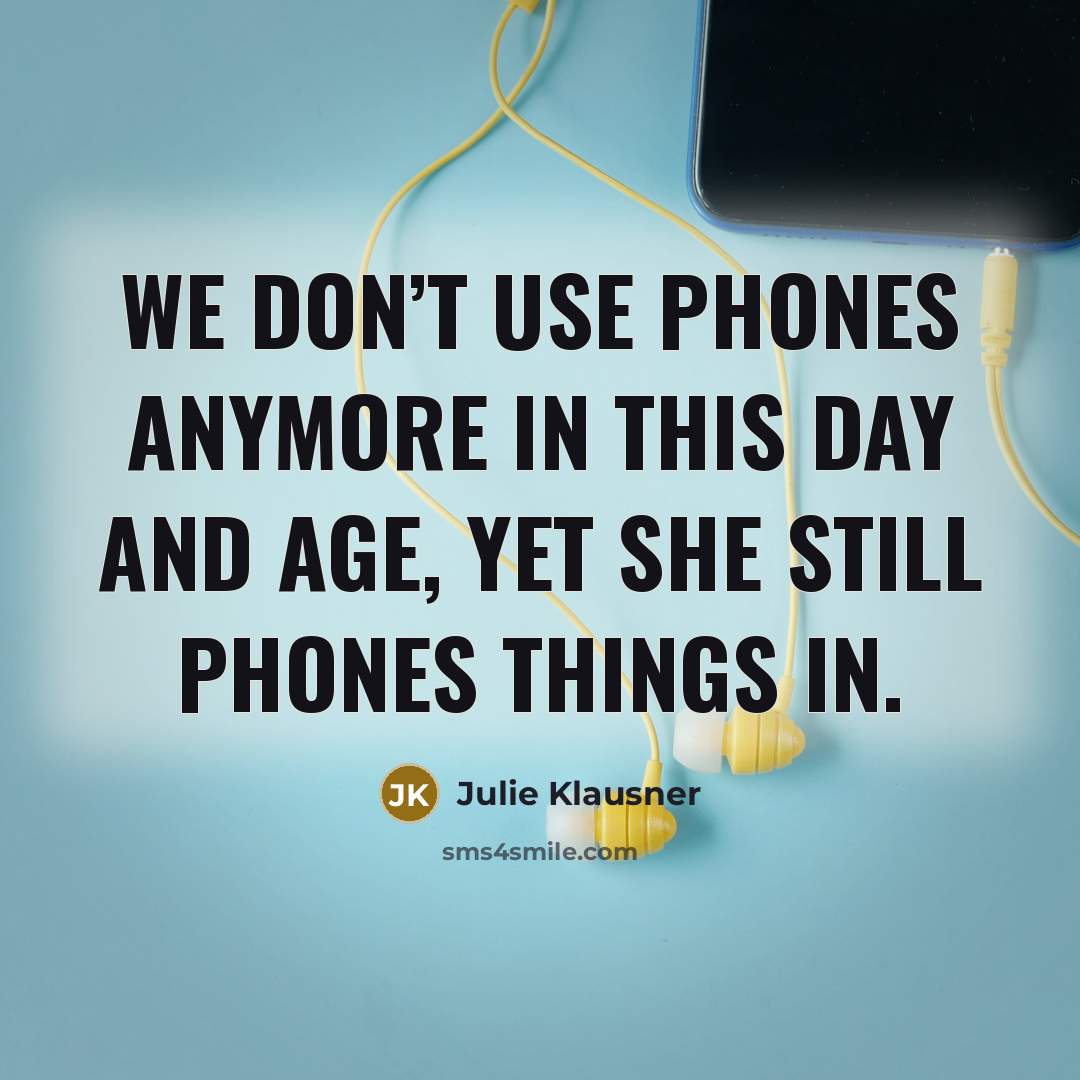 “We don’t use phones anymore in this day and age,…” quote by Julie Klausner