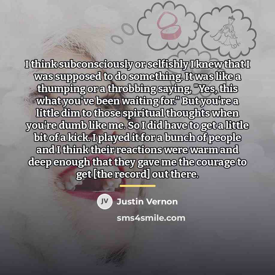 “I think subconsciously or selfishly I knew that I was…” quote by Justin Vernon