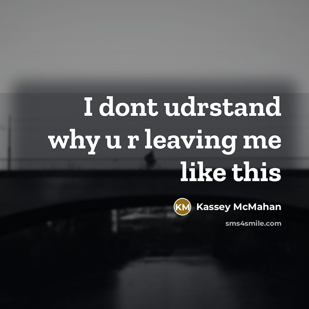 “I dont udrstand why u r leaving me like this” quote by Kassey Mcmahan