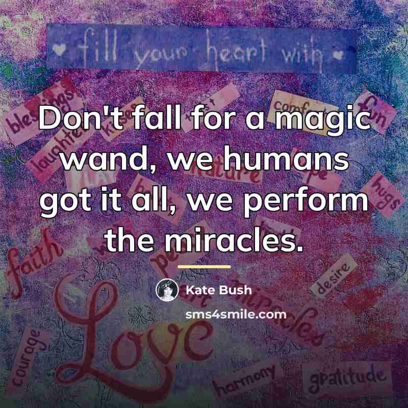“Don't fall for a magic wand, we humans got it…” quote by Kate Bush