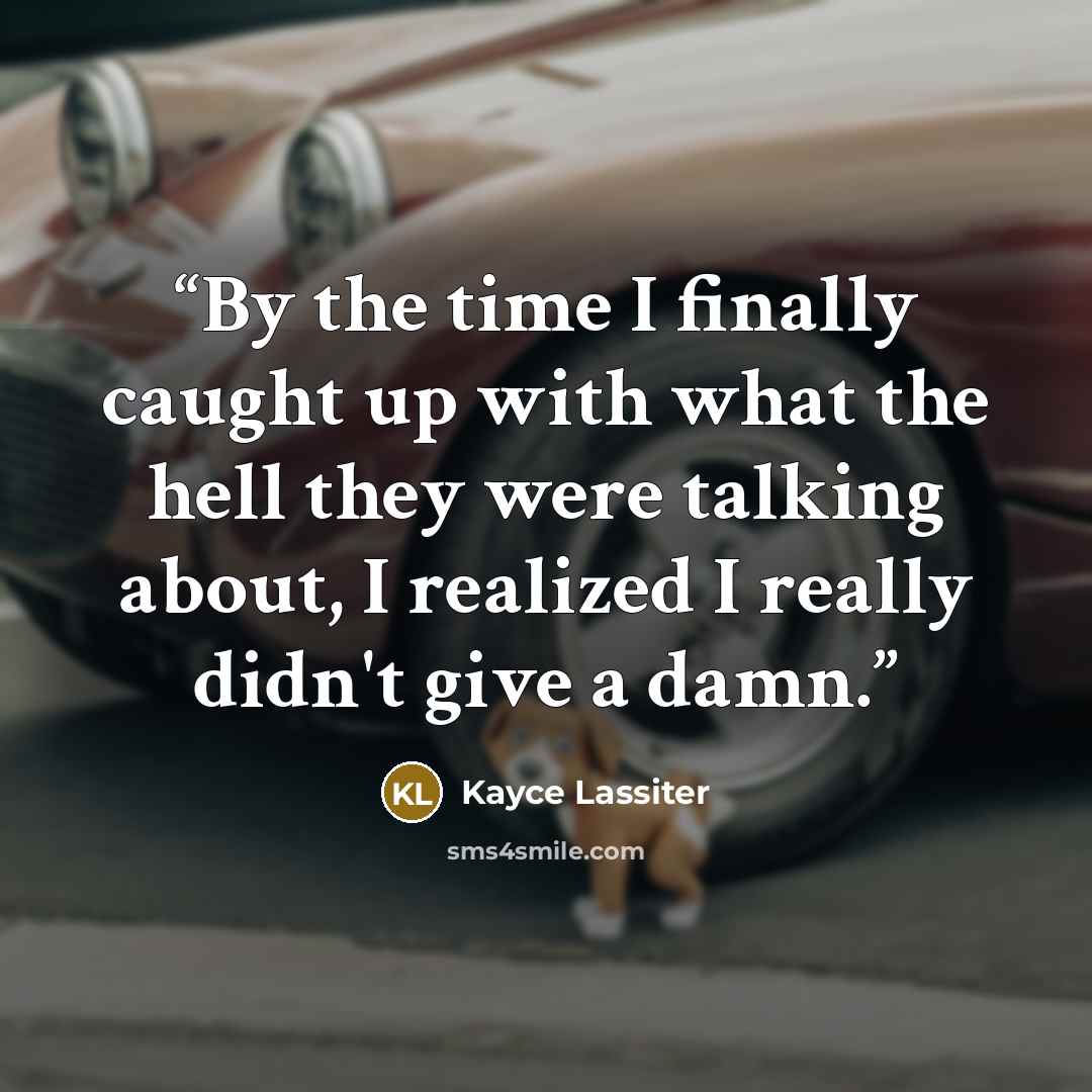 “By the time I finally caught up with what the hell they were talking about, I realized I really didn't give a damn.” quote by Kayce Lassiter