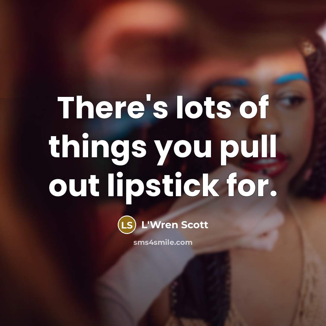 “There's lots of things you pull out lipstick for.…” quote by L'Wren Scott