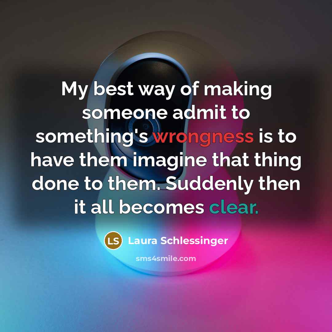 “My best way of making someone admit to something's wrongness…” quote by Laura Schlessinger