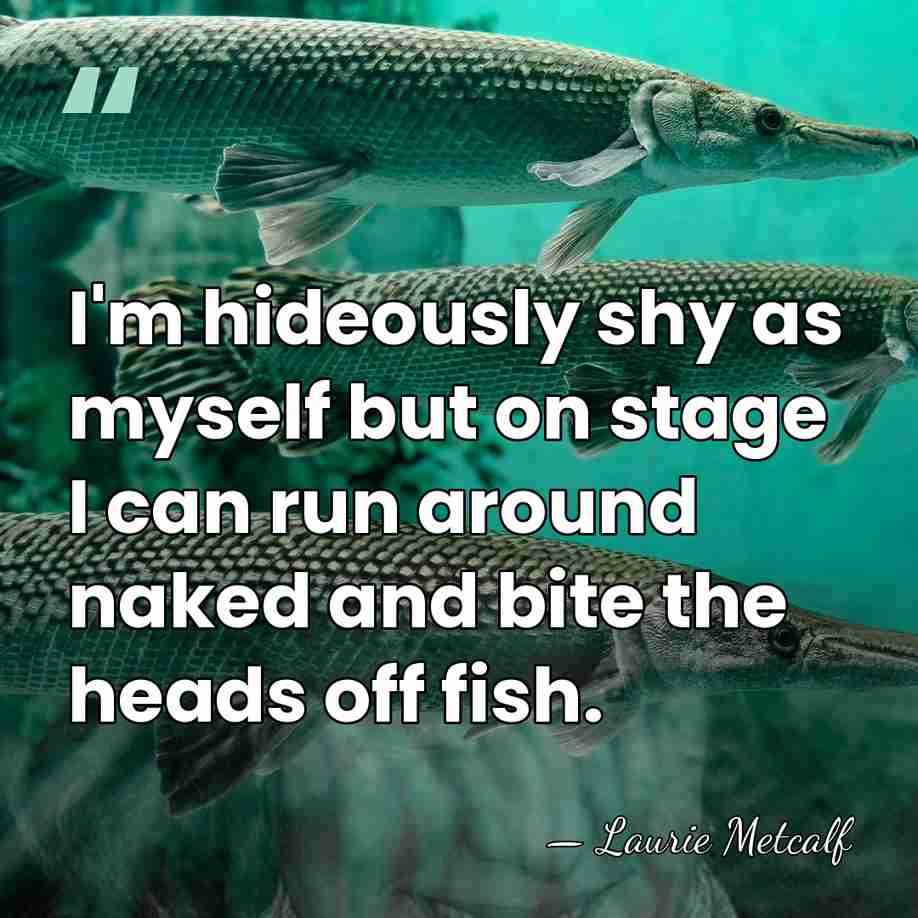 I'm hideously shy as myself but on stage I can run around&hellip; - Laurie Metcalf