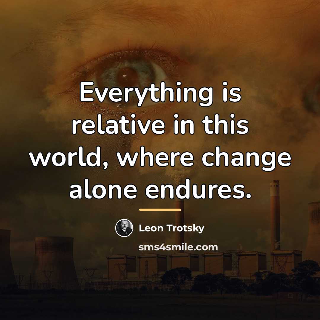 “Everything is relative in this world, where change alone endures.…” quote by Leon Trotsky