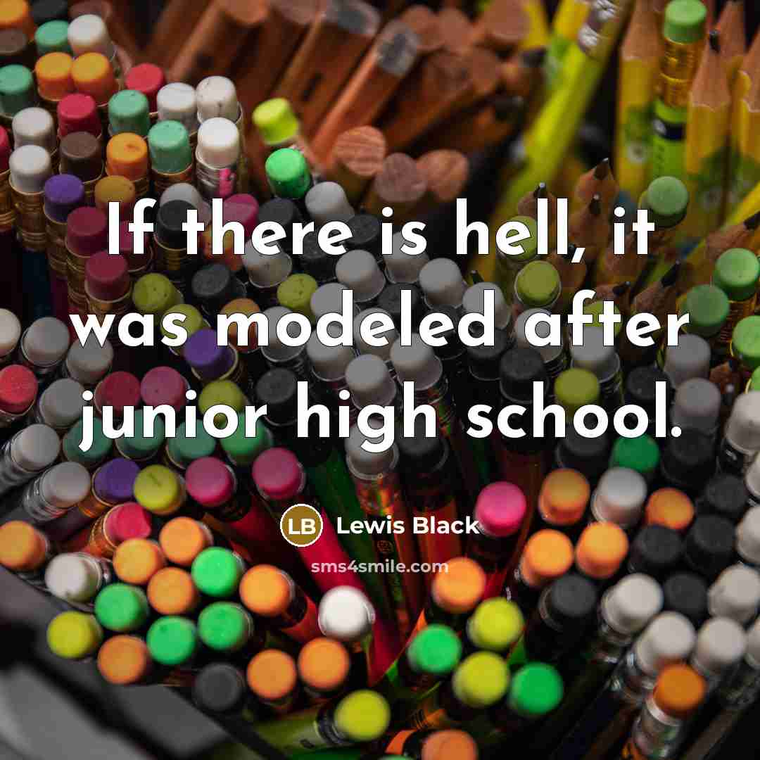 “If there is hell, it was modeled after junior high…” quote by Lewis Black