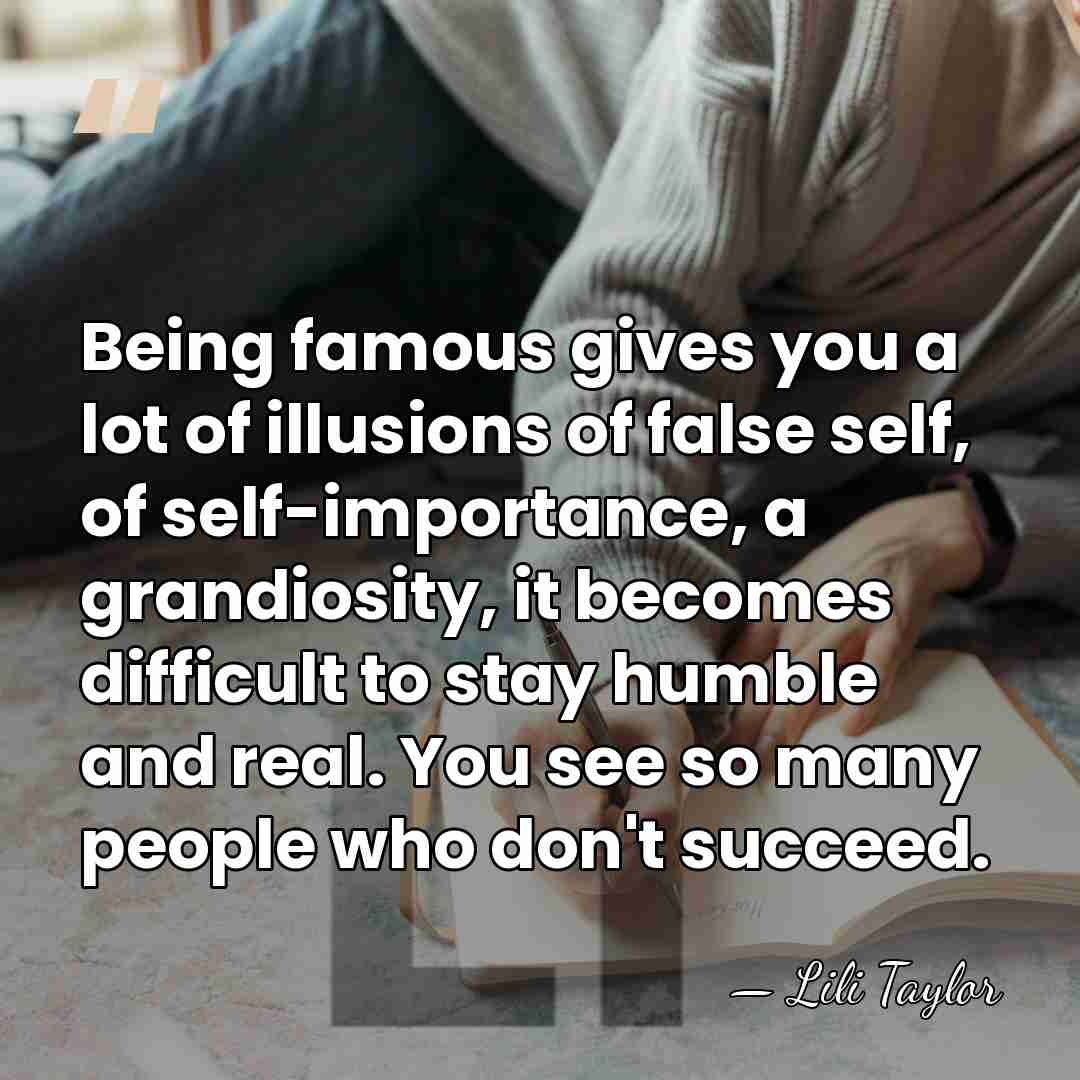 Being famous gives you a lot of illusions of false self, of&hellip; - Lili Taylor