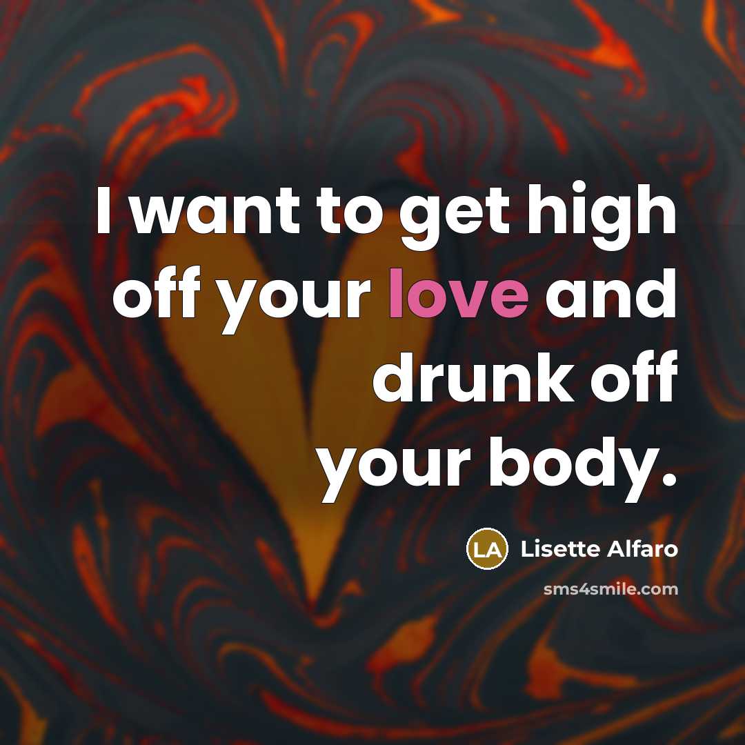“I want to get high off your love and drunk…” quote by Lisette Alfaro