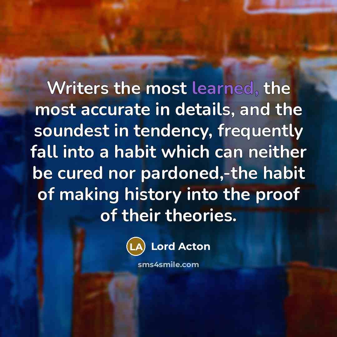 “Writers the most learned, the most accurate in details, and…” quote by Lord Acton