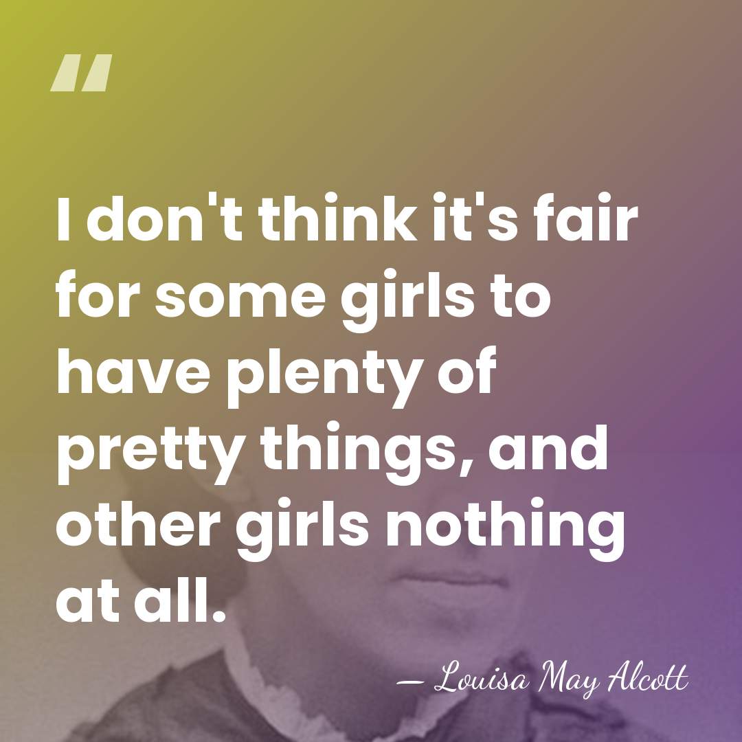 I don't think it's fair for some girls to have plenty of&hellip; - Louisa May Alcott