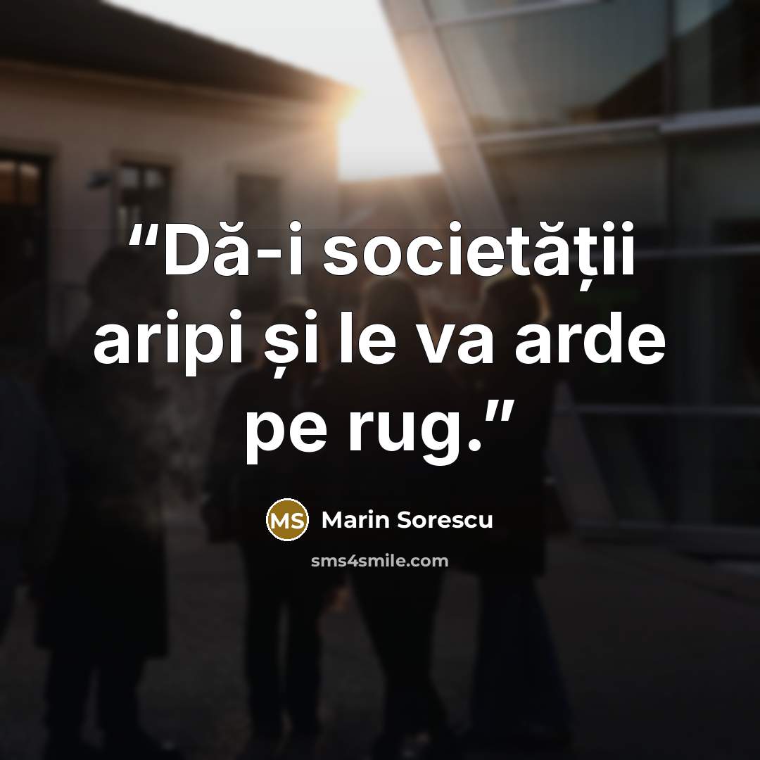 “Dă-i societății aripi și le va arde pe rug.” quote by Marin Sorescu