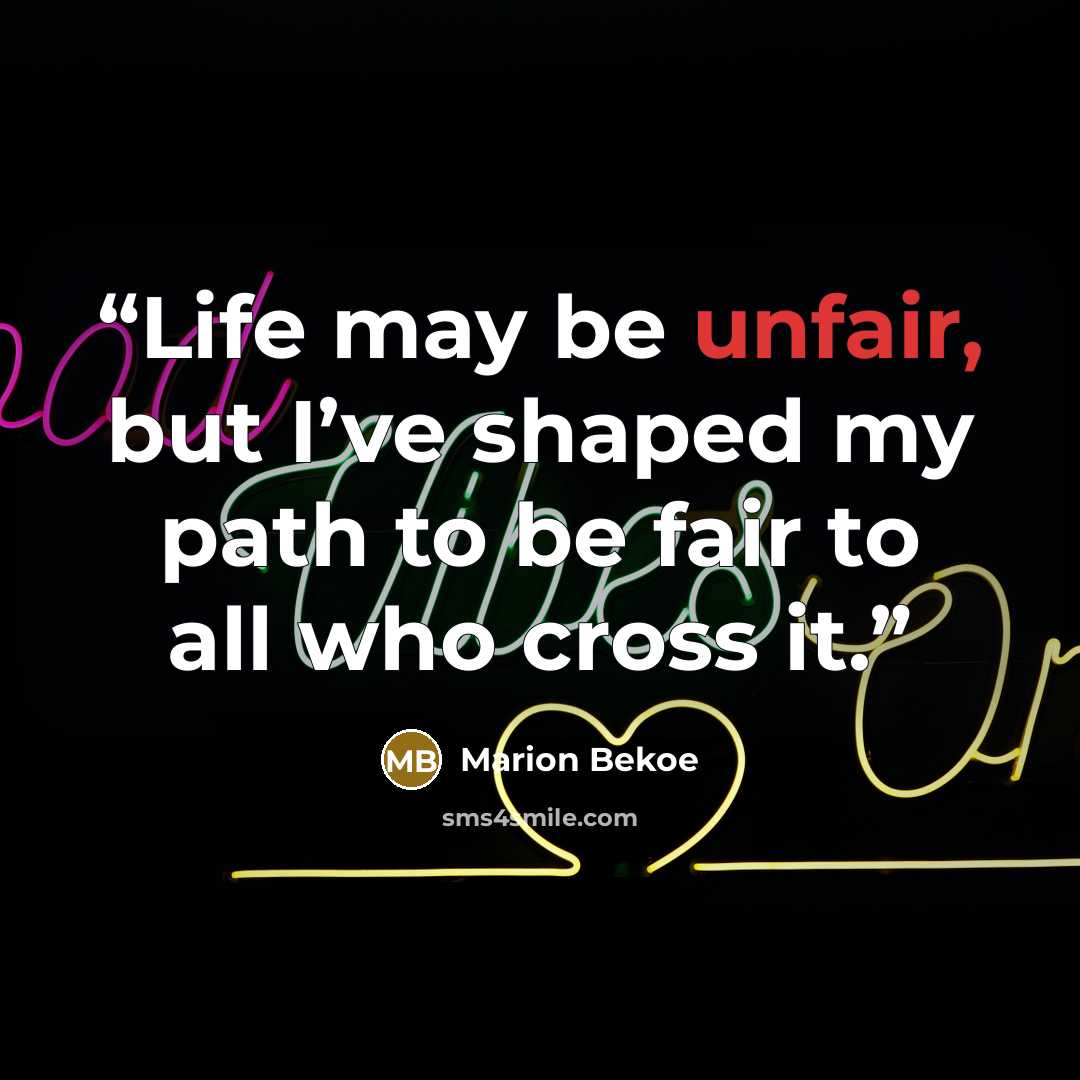 “Life may be unfair, but I’ve shaped my path to be fair to all who cross it.” quote by Marion Bekoe
