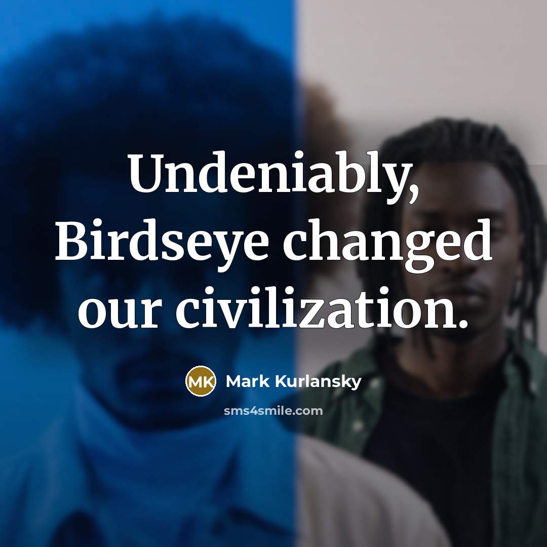 “Undeniably, Birdseye changed our civilization.…” quote by Mark Kurlansky