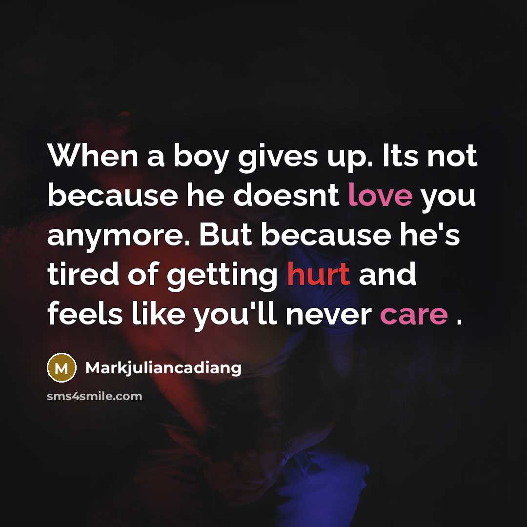 “When a boy gives up. Its not because he doesnt love you anymore. But because he's tired of getting hurt and feels like you'll never care .” quote by Markjuliancadiang