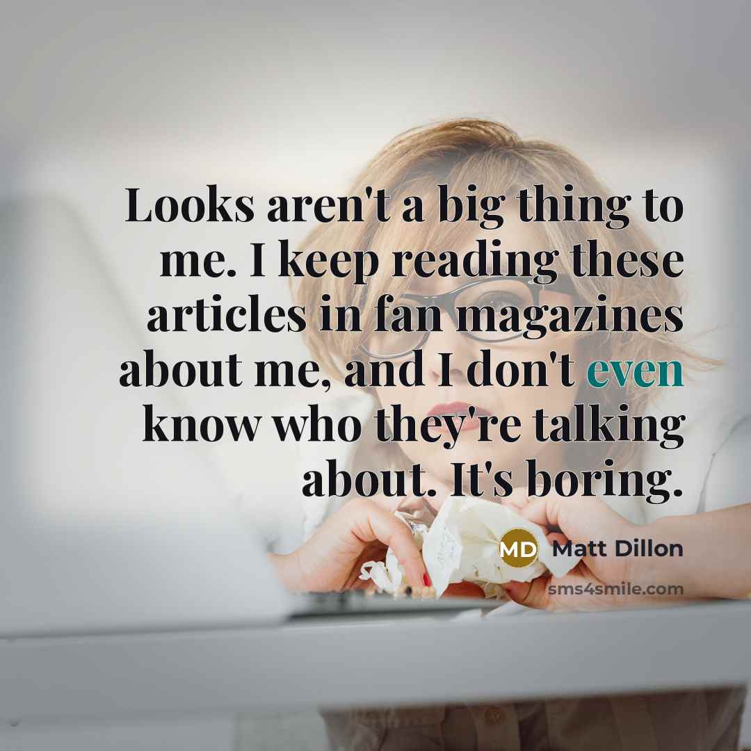 “Looks aren't a big thing to me. I keep reading…” quote by Matt Dillon
