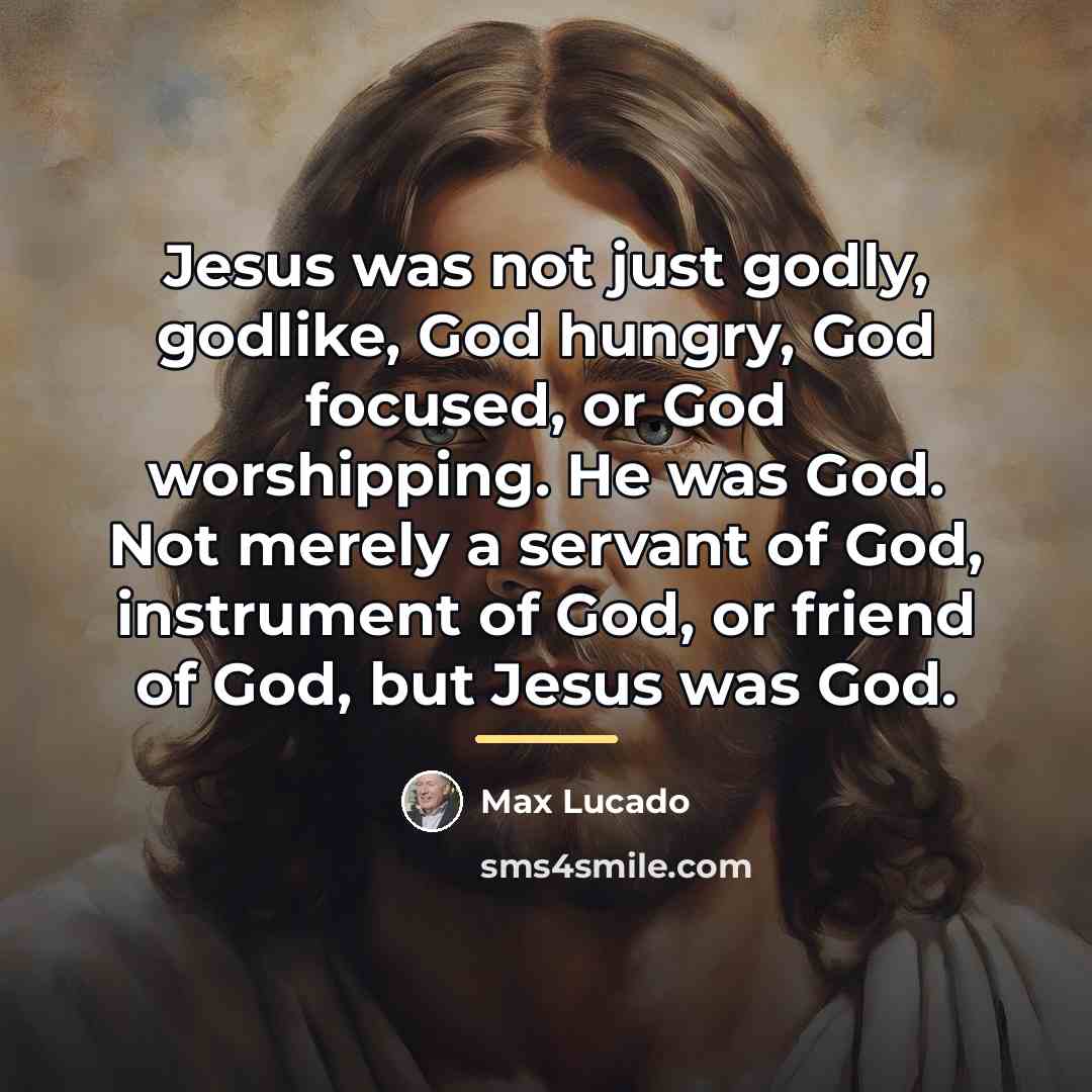 “Jesus was not just godly, godlike, God hungry, God focused,…” quote by Max Lucado