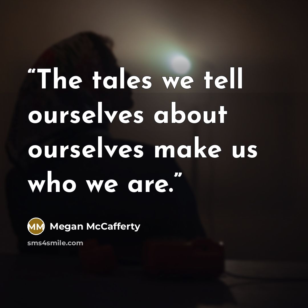 “The tales we tell ourselves about ourselves make us who we are.” quote by Megan McCafferty