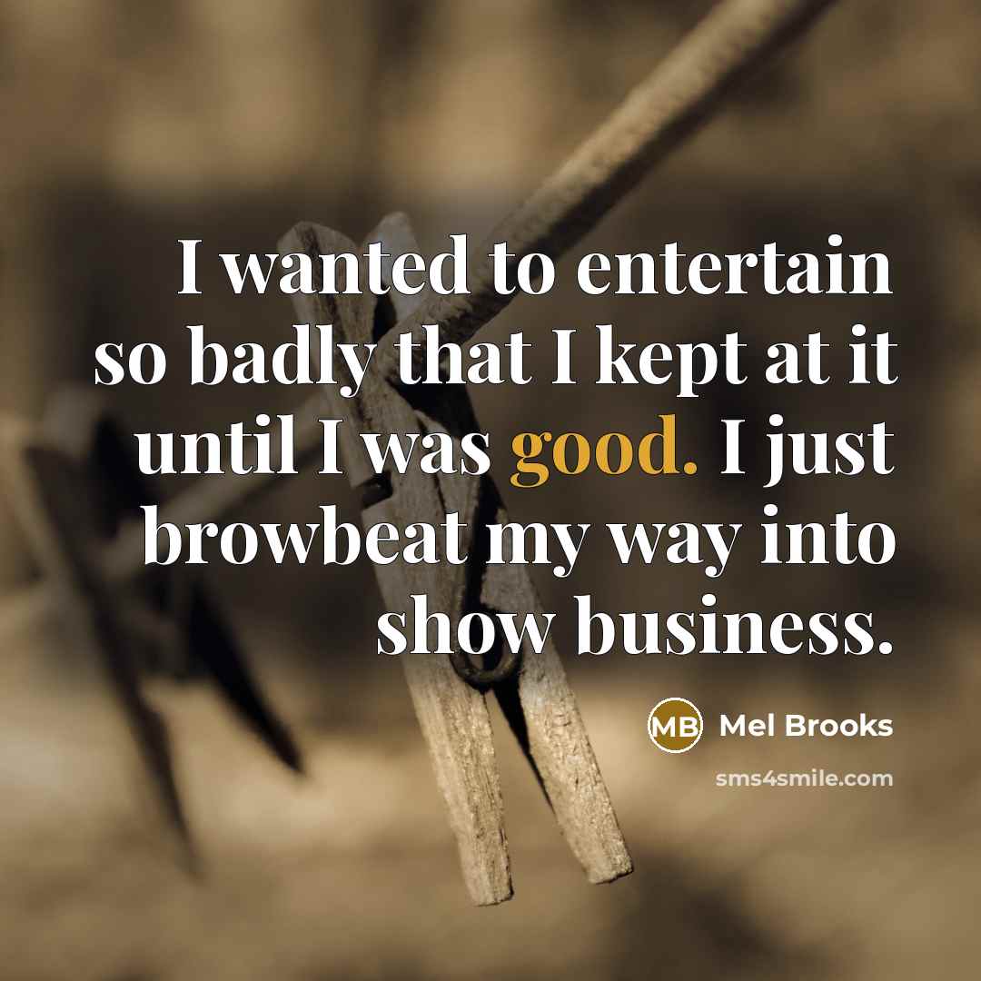 “I wanted to entertain so badly that I kept at…” quote by Mel Brooks