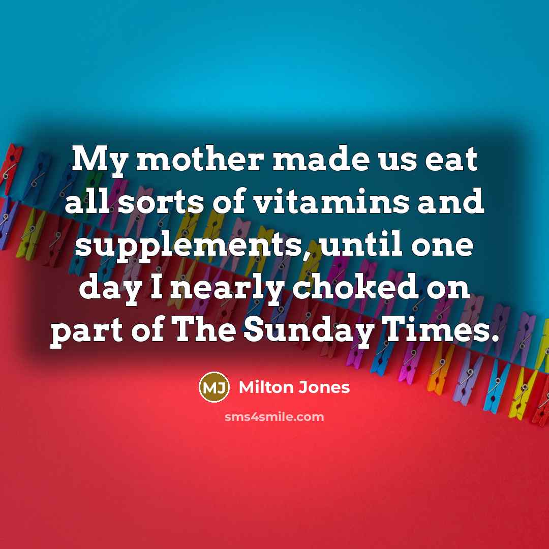 “My mother made us eat all sorts of vitamins and…” quote by Milton Jones