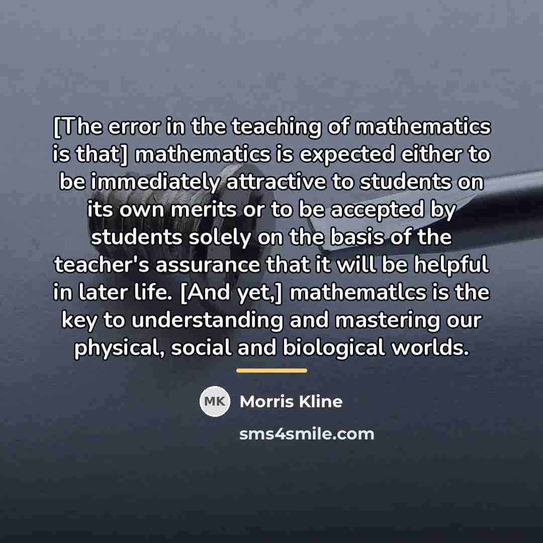 “[The error in the teaching of mathematics is that] mathematics…” quote by Morris Kline