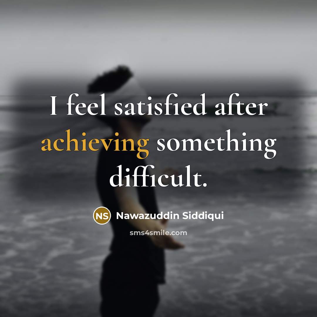 “I feel satisfied after achieving something difficult.” quote by Nawazuddin Siddiqui