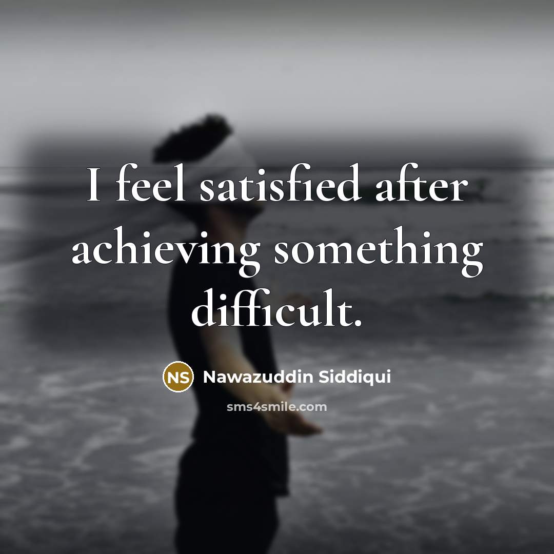 “I feel satisfied after achieving something difficult.…” quote by Nawazuddin Siddiqui