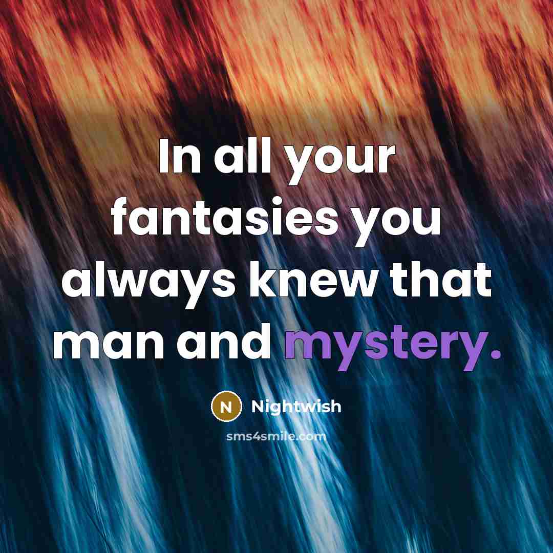 “In all your fantasies you always knew that man and mystery.” quote by Nightwish
