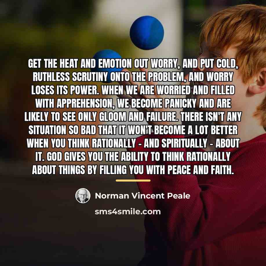 “Get the heat and emotion out worry, and put cold,…” quote by Norman Vincent Peale