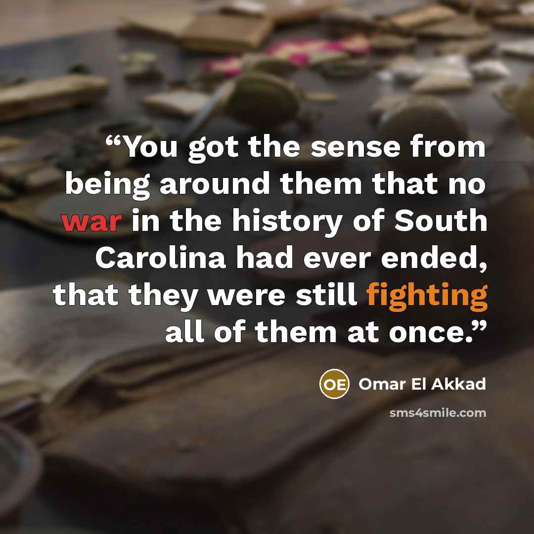 “You got the sense from being around them that no war in the history of South Carolina had ever ended, that they were still fighting all of them at once.” quote by Omar El Akkad
