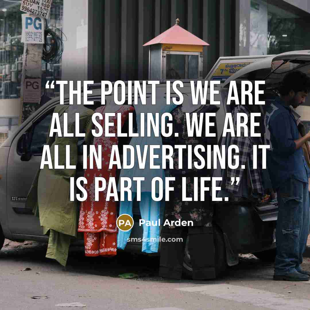 “The point is we are all selling. We are all in advertising. It is part of life.” quote by Paul Arden