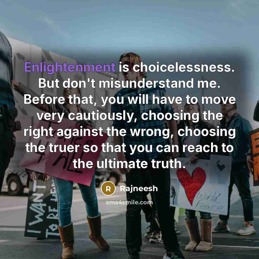 “Enlightenment is choicelessness. But don`t misunderstand me. Before that, you…” quote by Rajneesh