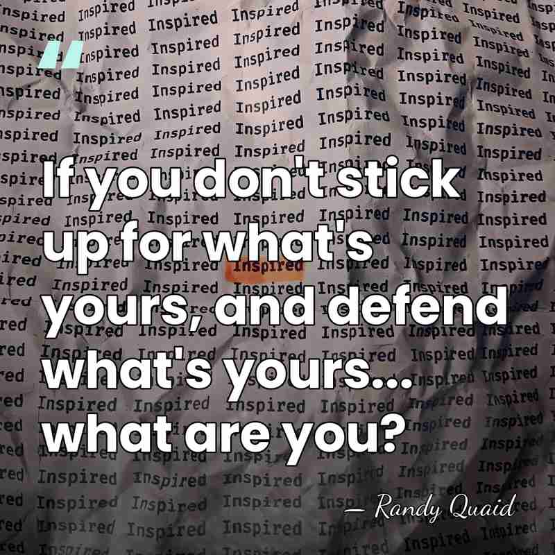 If you don't stick up for what's yours, and defend what's yours...&hellip; - Randy Quaid