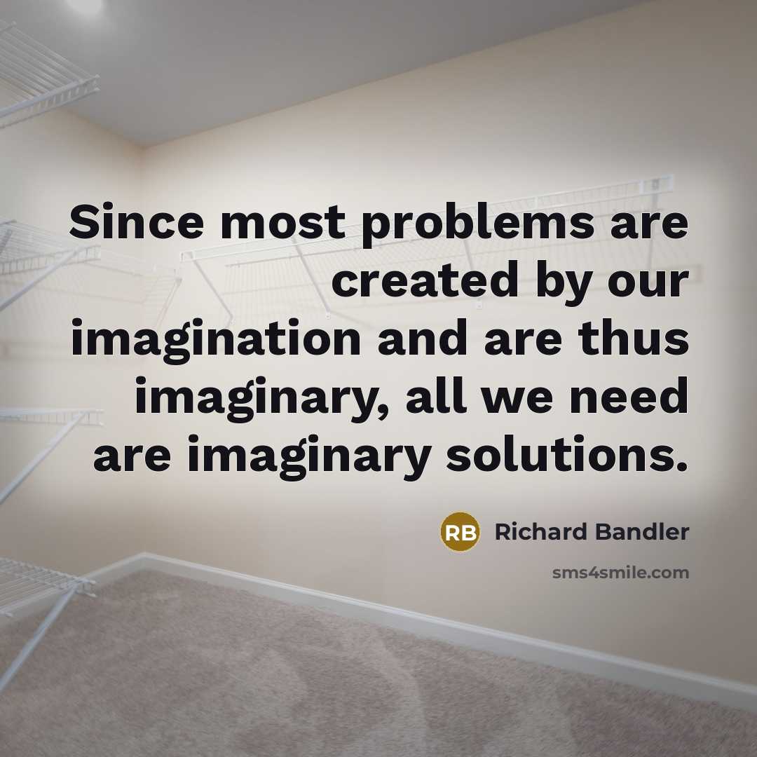 “Since most problems are created by our imagination and are…” quote by Richard Bandler