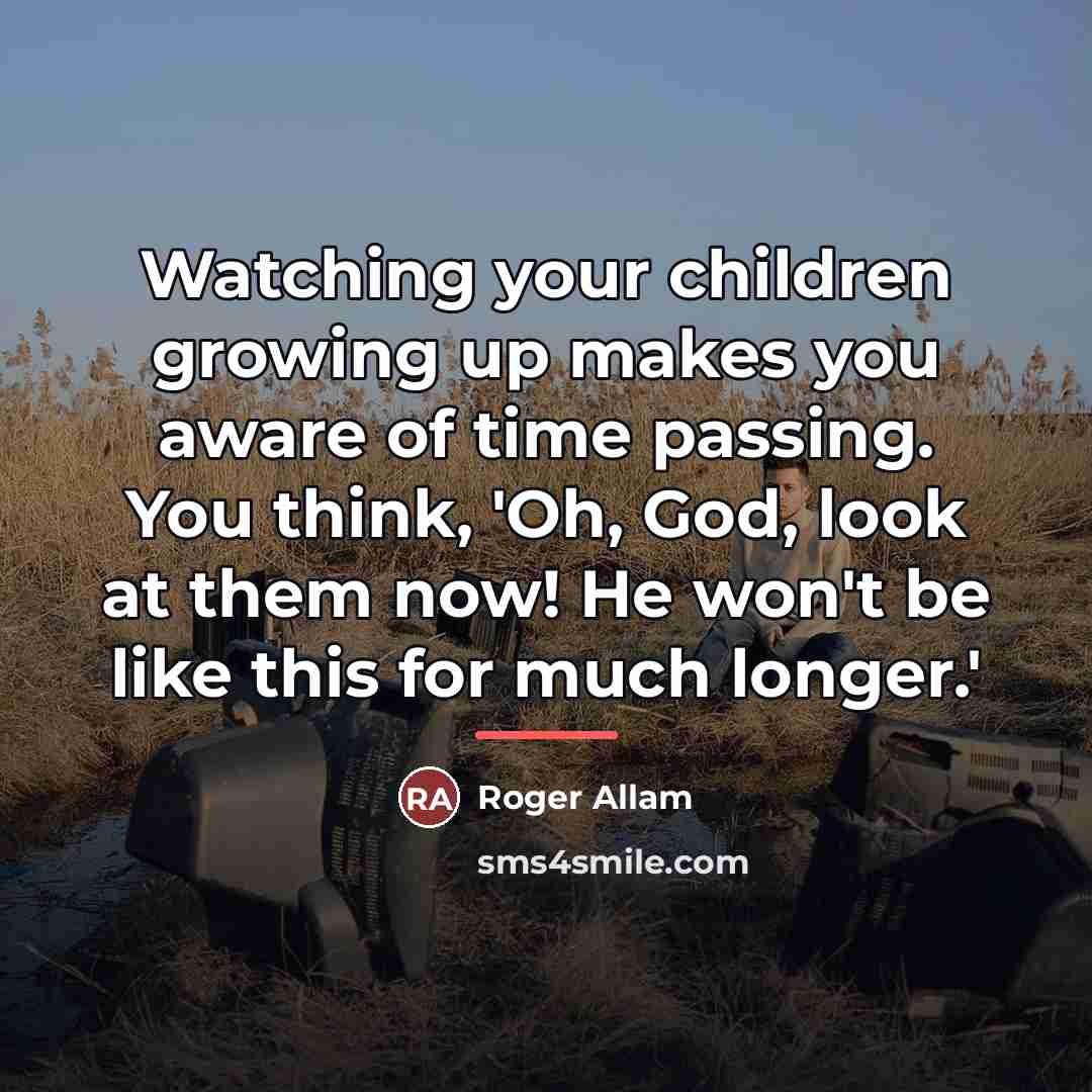 “Watching your children growing up makes you aware of time…” quote by Roger Allam