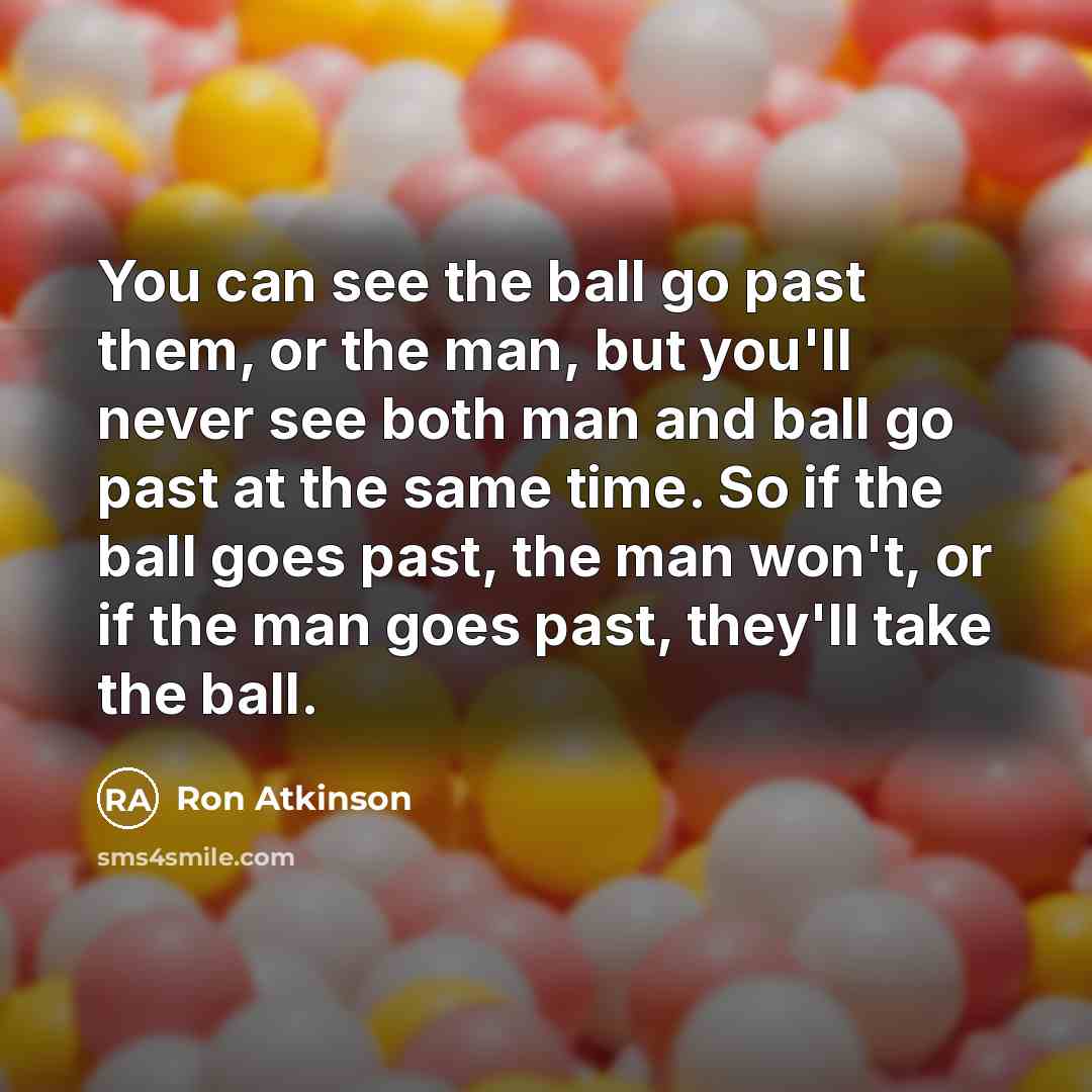 “You can see the ball go past them, or the…” quote by Ron Atkinson