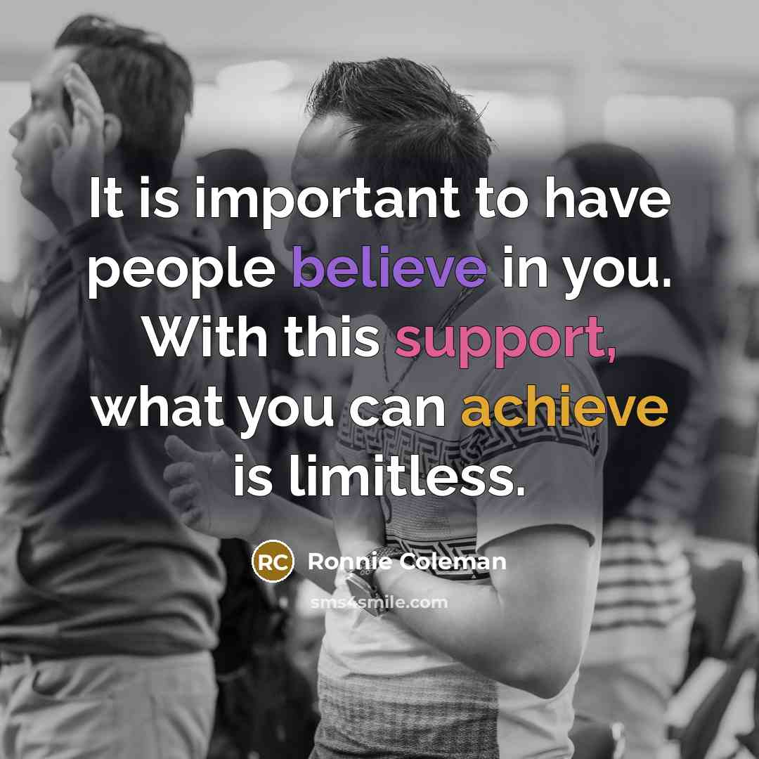 “It is important to have people believe in you. With…” quote by Ronnie Coleman