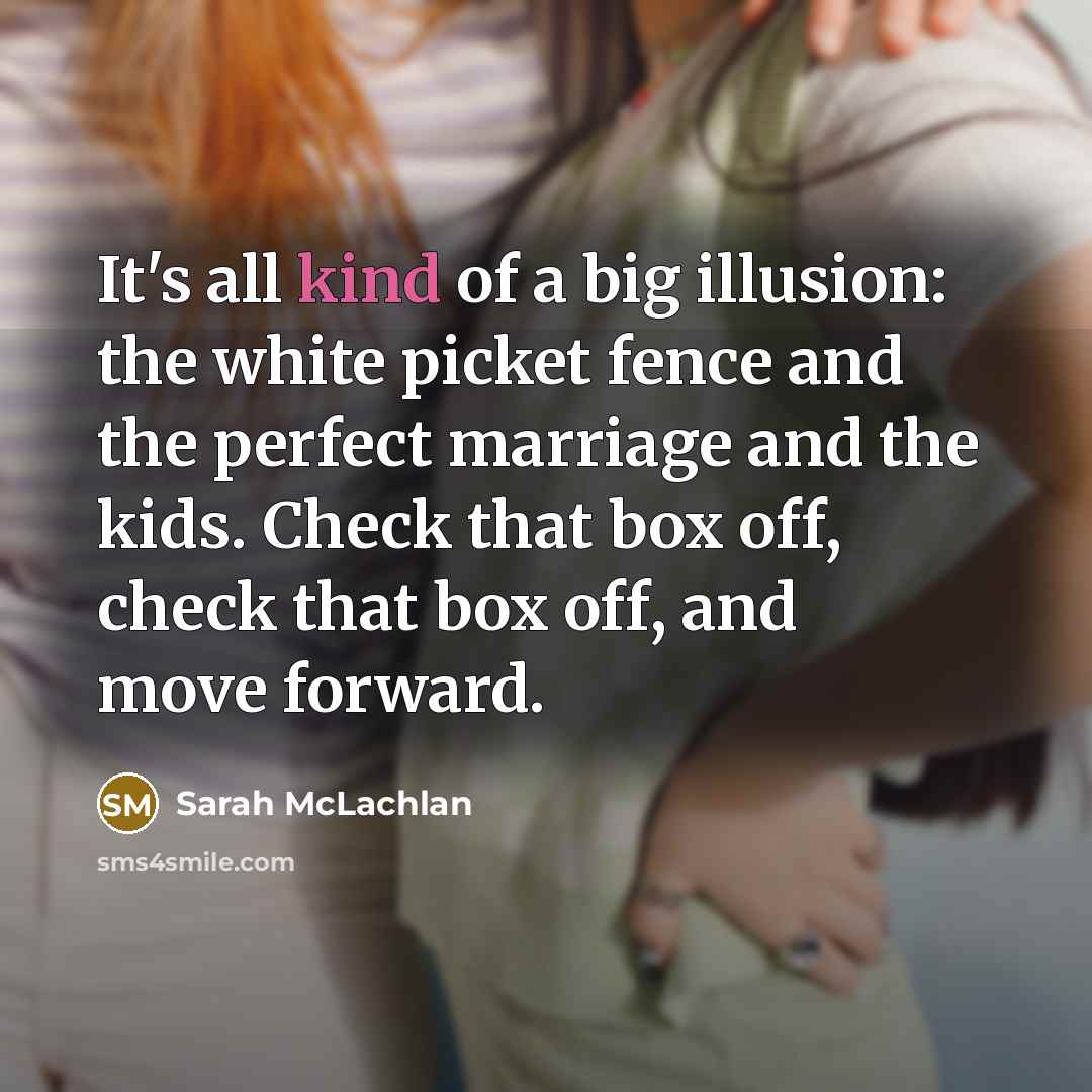 “It's all kind of a big illusion: the white picket…” quote by Sarah McLachlan