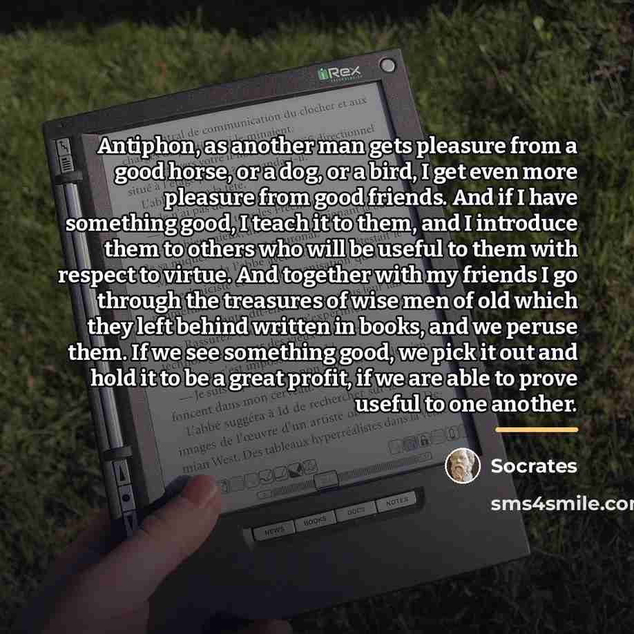 “Antiphon, as another man gets pleasure from a good horse,…” quote by Socrates