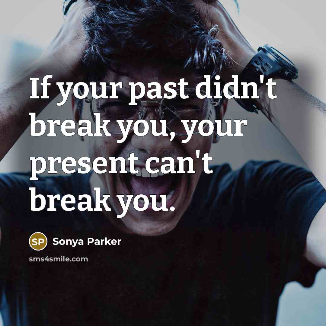 “If your past didn't break you, your present can't break…” quote by SONYA PARKER