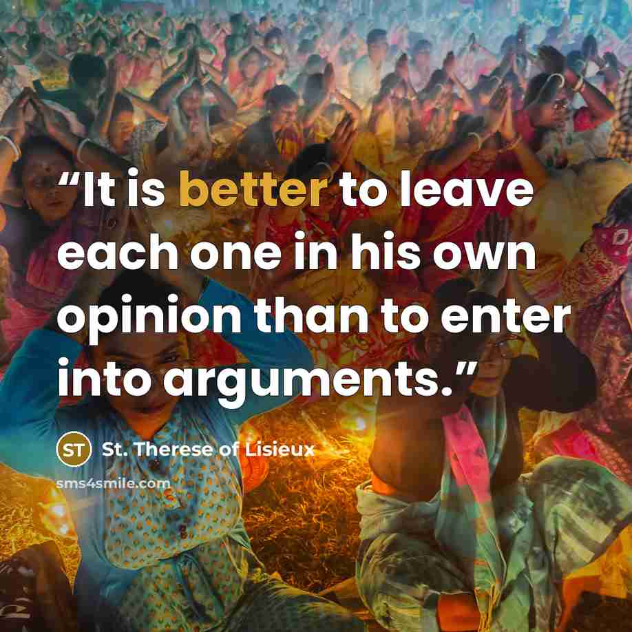 “It is better to leave each one in his own opinion than to enter into arguments.” quote by St. Therese of Lisieux