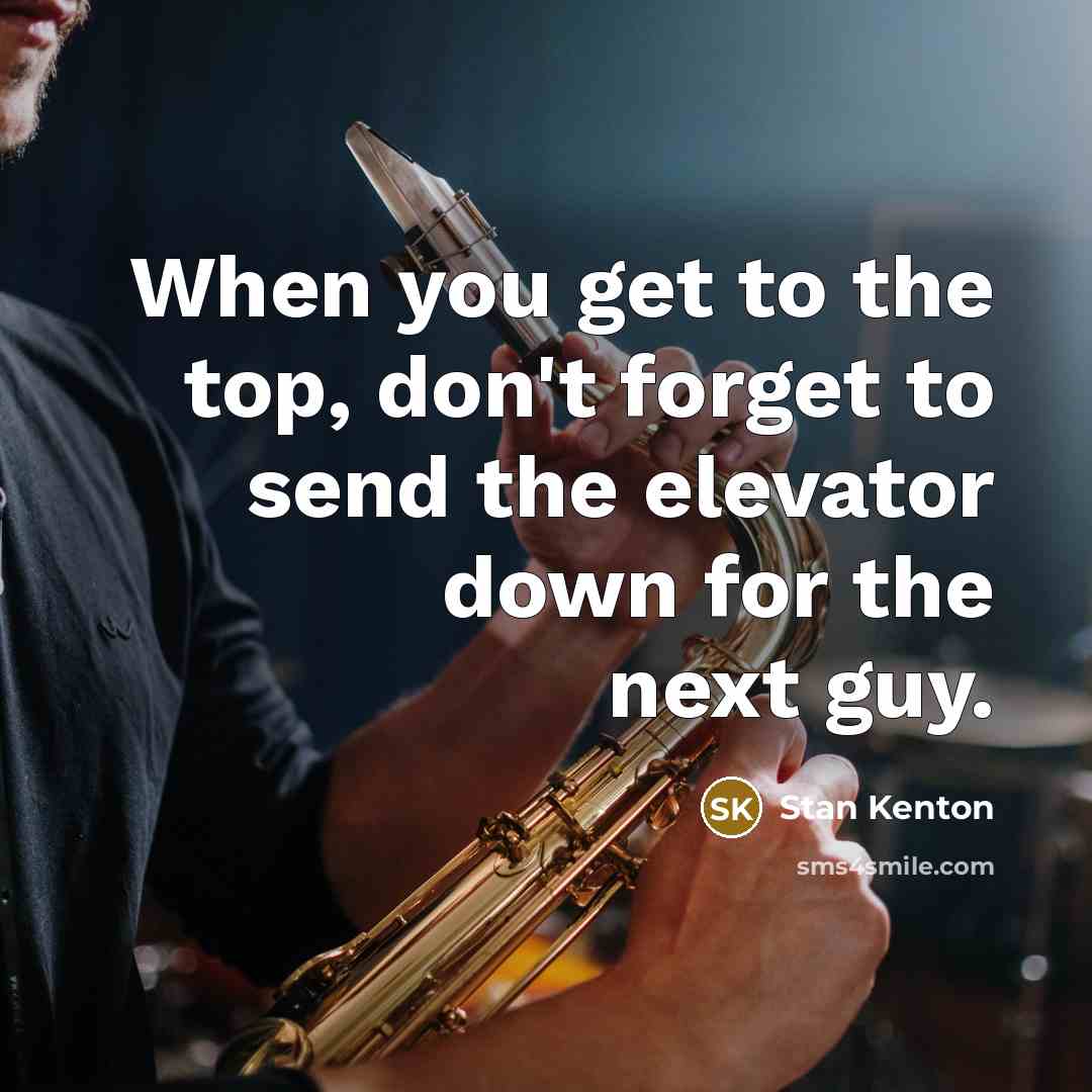 “When you get to the top, don't forget to send…” quote by Stan Kenton