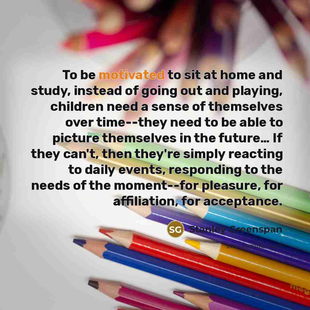 “To be motivated to sit at home and study, instead…” quote by Stanley Greenspan