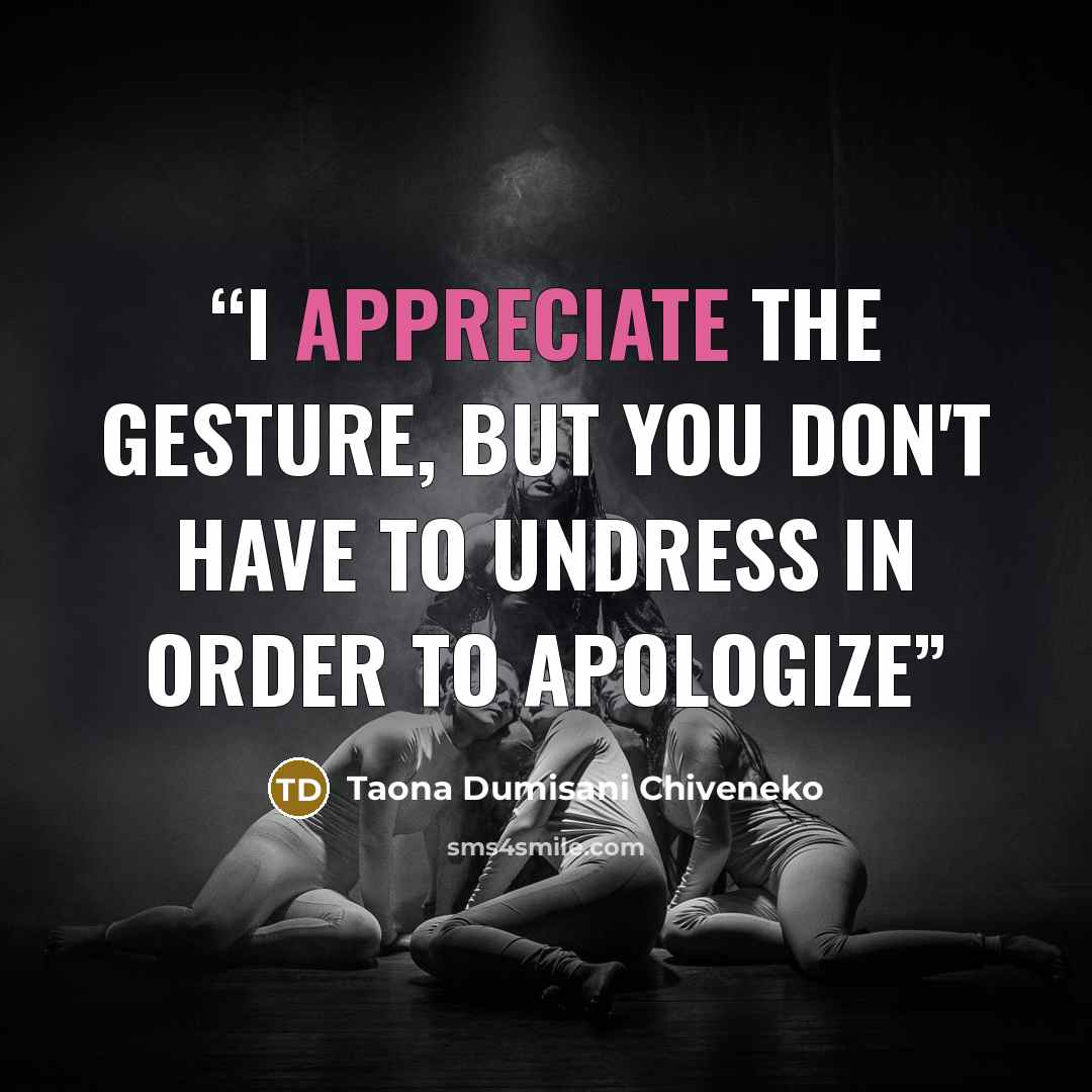 “I appreciate the gesture, but you don't have to undress in order to apologize” quote by Taona Dumisani Chiveneko