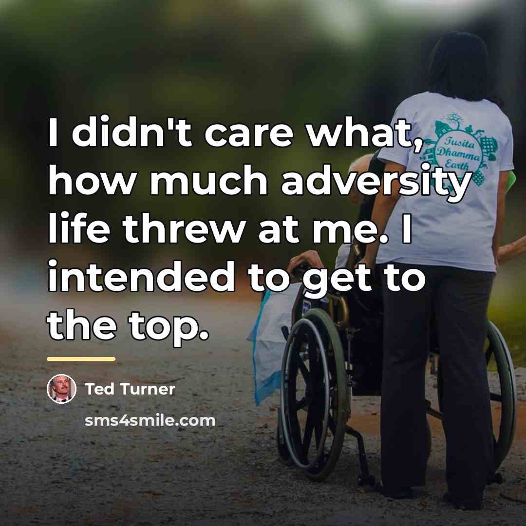 “I didn't care what, how much adversity life threw at…” quote by Ted Turner