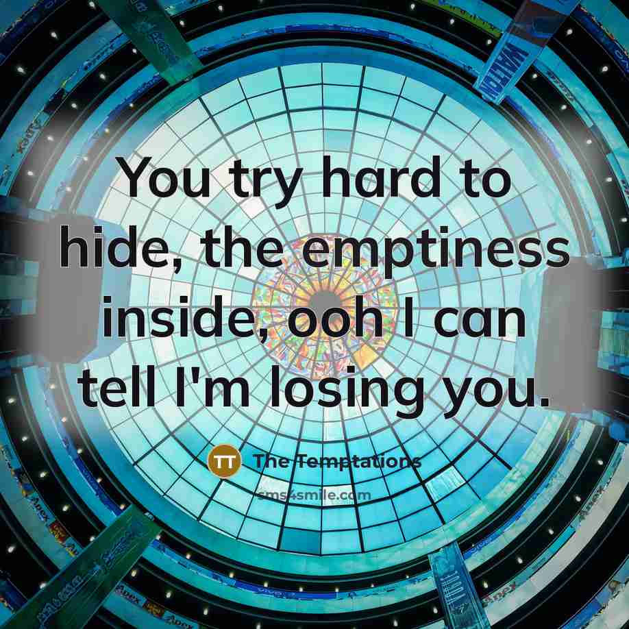 “You try hard to hide, the emptiness inside, ooh I…” quote by The Temptations