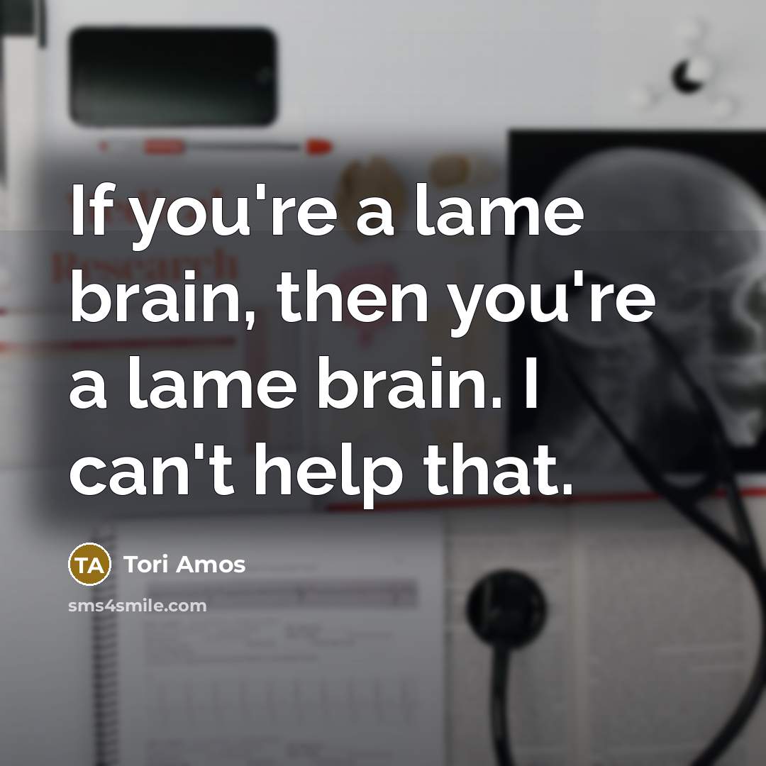 “If you're a lame brain, then you're a lame brain.…” quote by Tori Amos