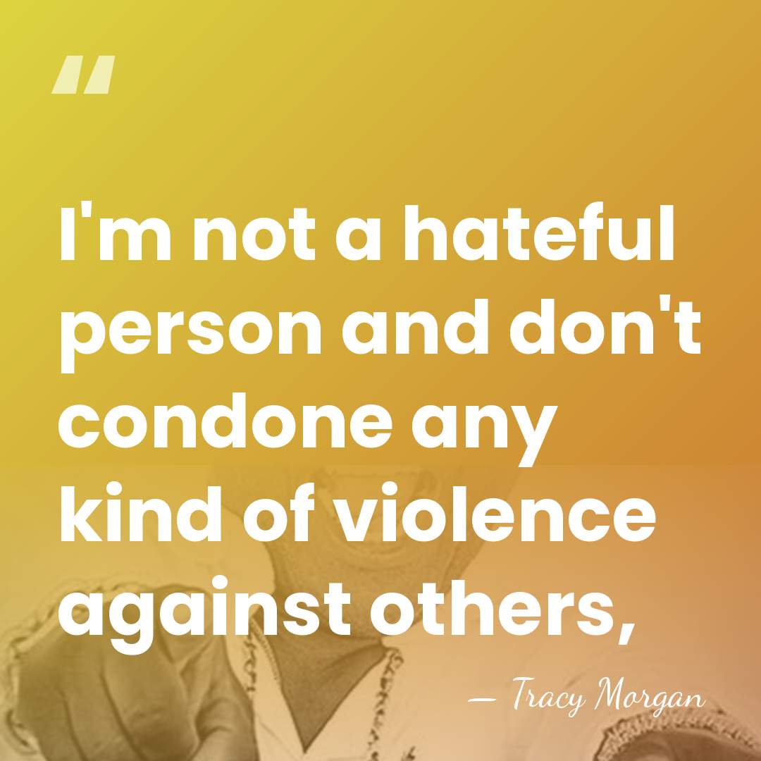 I'm not a hateful person and don't condone any kind of violence&hellip; - Tracy Morgan