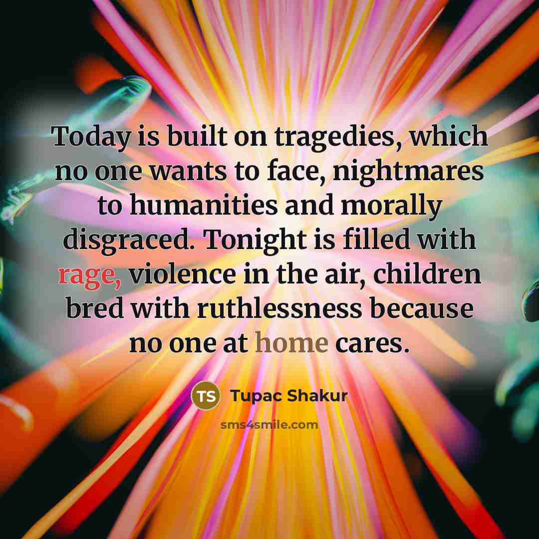 “Today is built on tragedies, which no one wants to…” quote by Tupac Shakur