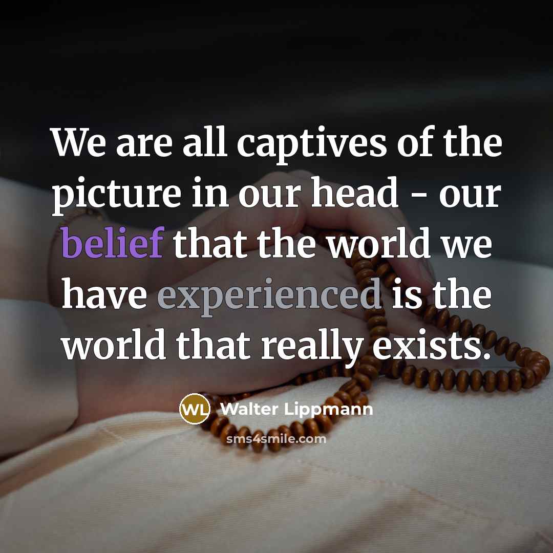 “We are all captives of the picture in our head…” quote by Walter Lippmann